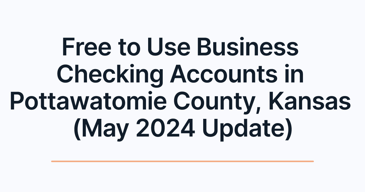 Free to Use Business Checking Accounts in Pottawatomie County, Kansas (May 2024 Update)